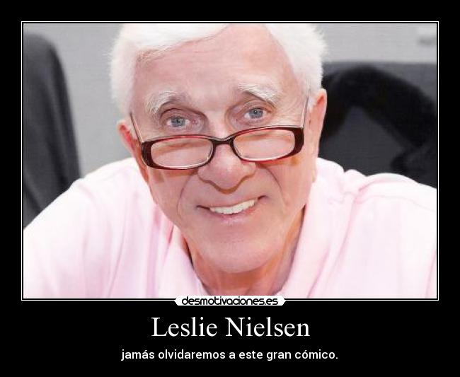 Leslie Nielsen - jamás olvidaremos a este gran cómico.