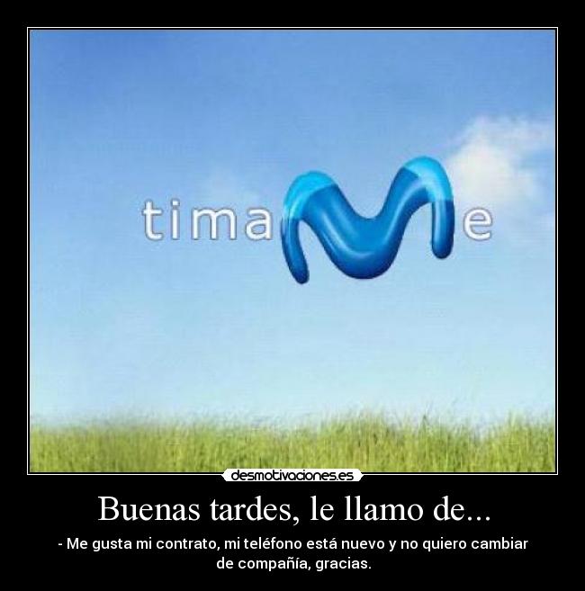 Buenas tardes, le llamo de... - - Me gusta mi contrato, mi teléfono está nuevo y no quiero cambiar
de compañía, gracias.