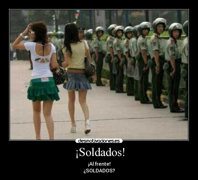 ¡Soldados! - ¡Al frente!
¿SOLDADOS?