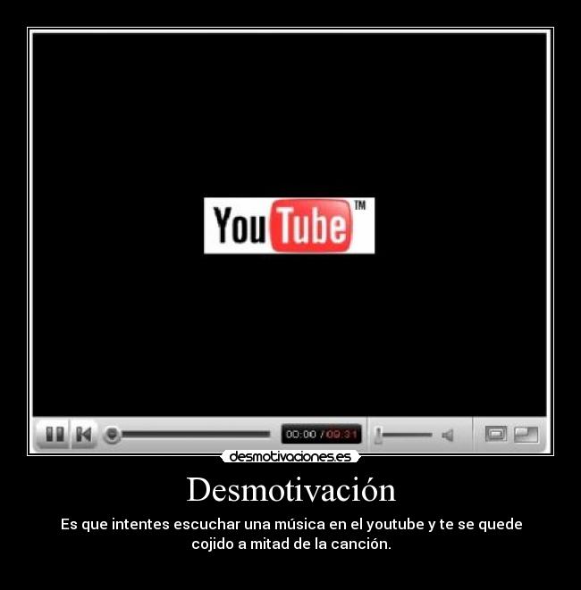 Desmotivación - Es que intentes escuchar una música en el youtube y te se quede
cojido a mitad de la canción.