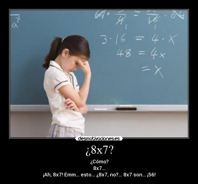 ¿8x7? - ¿Cómo?
8x7...
¡Ah, 8x7! Emm... esto... ¿8x7, no?... 8x7 son... ¡56!