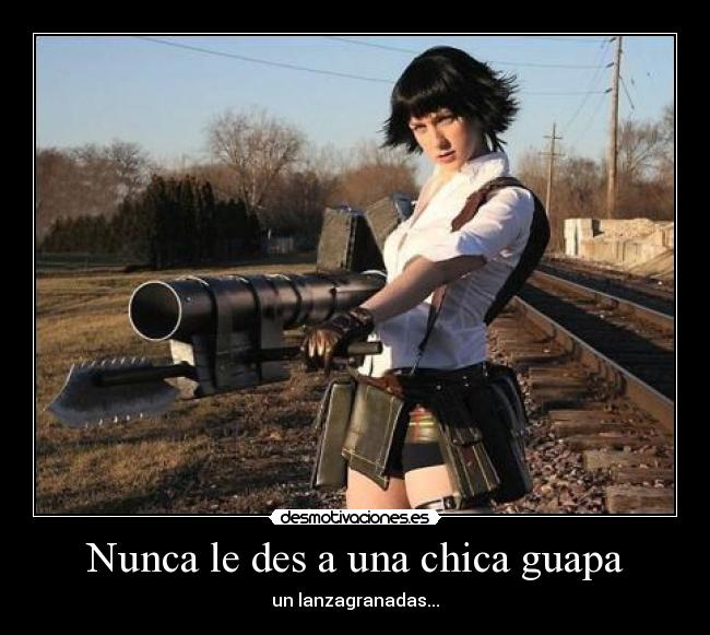 Nunca le des a una chica guapa - un lanzagranadas...