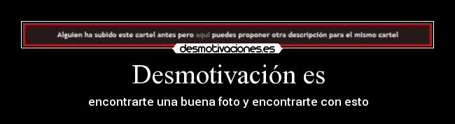 Desmotivación es - encontrarte una buena foto y encontrarte con esto