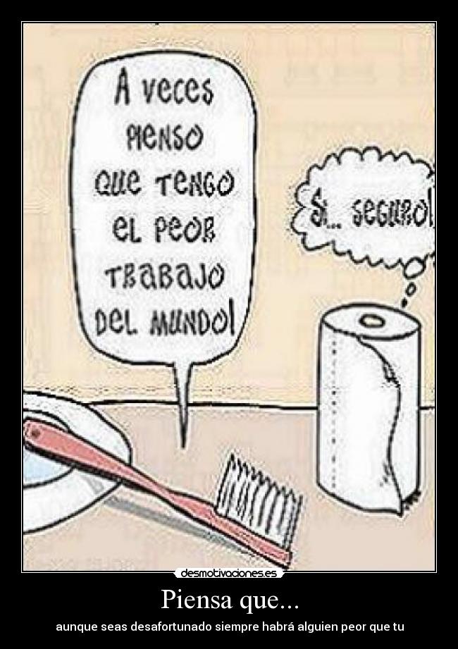 Piensa que... - aunque seas desafortunado siempre habrá alguien peor que tu