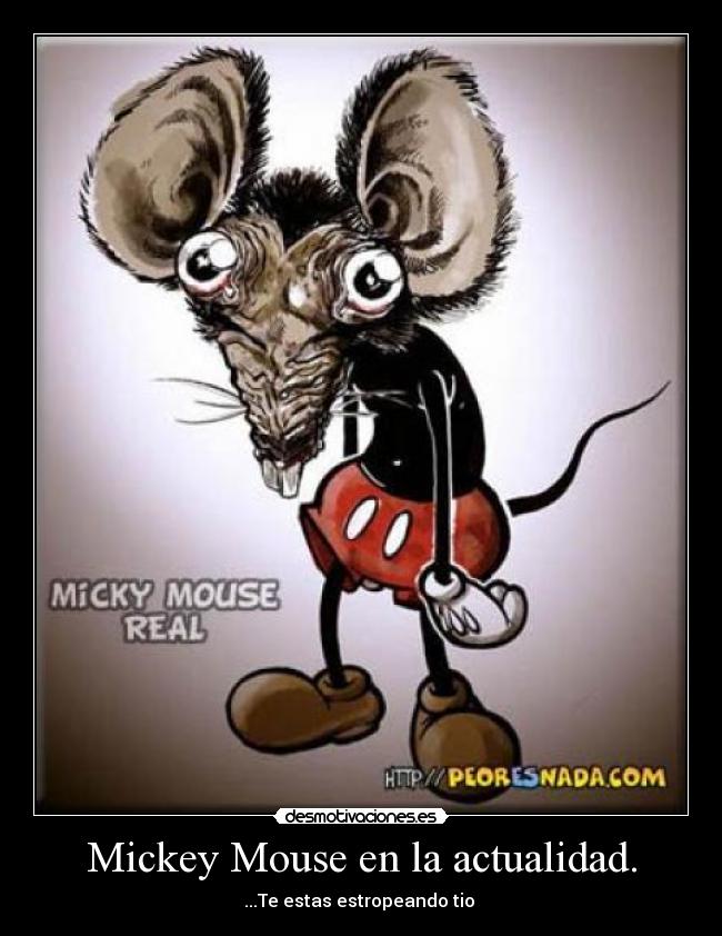 Mickey Mouse en la actualidad. - ...Te estas estropeando tio