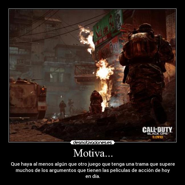 Motiva... - Que haya al menos algún que otro juego que tenga una trama que supere
muchos de los argumentos que tienen las películas de acción de hoy en día.