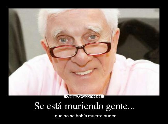 Se está muriendo gente... - ...que no se había muerto nunca