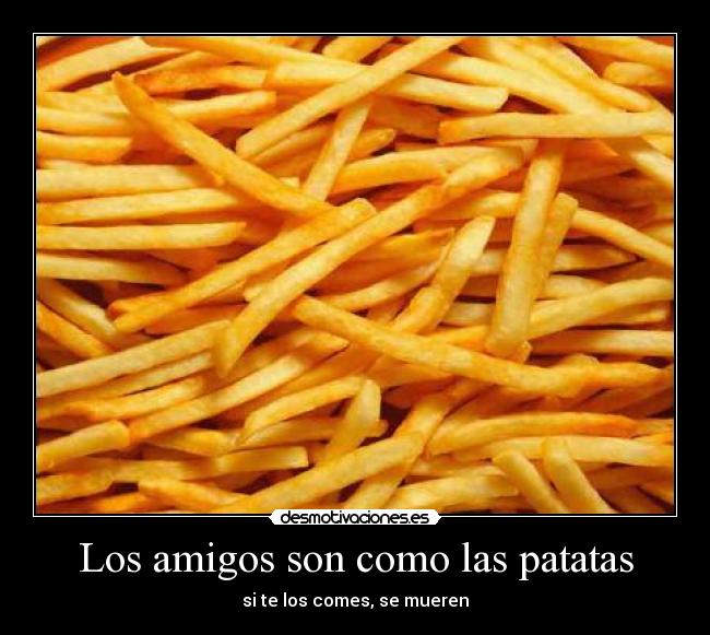Los amigos son como las patatas -