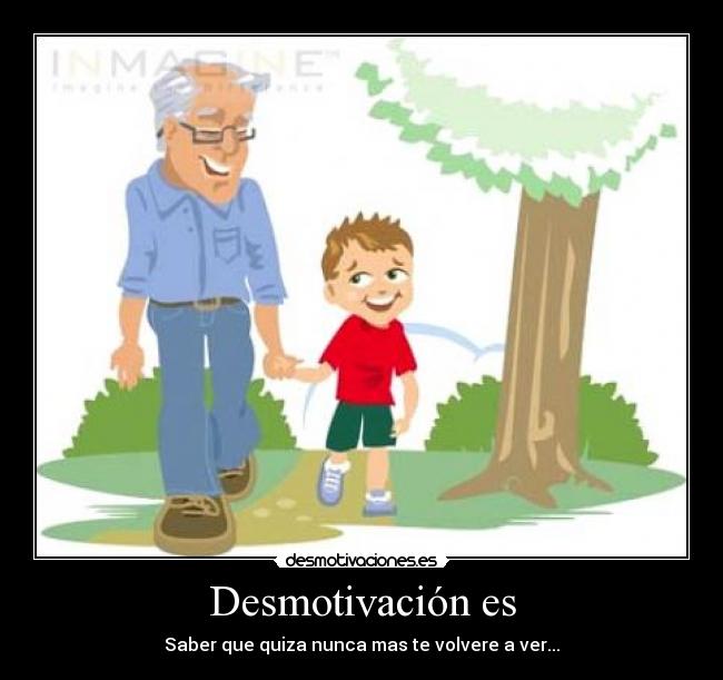 Desmotivación es - Saber que quiza nunca mas te volvere a ver...