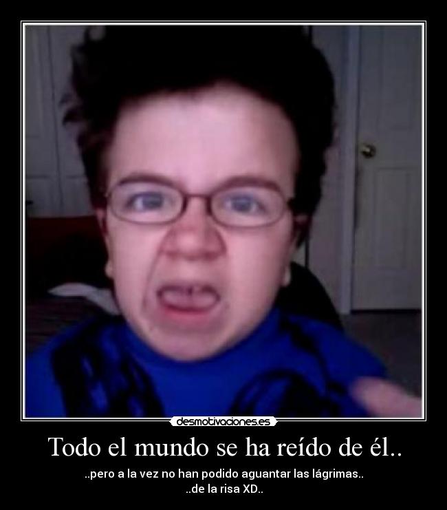 Todo el mundo se ha reído de él.. - 