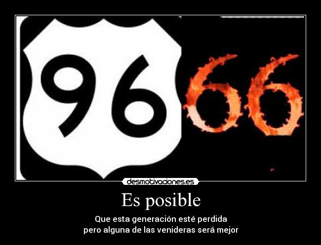 Es posible - Que esta generación esté perdida
pero alguna de las venideras será mejor