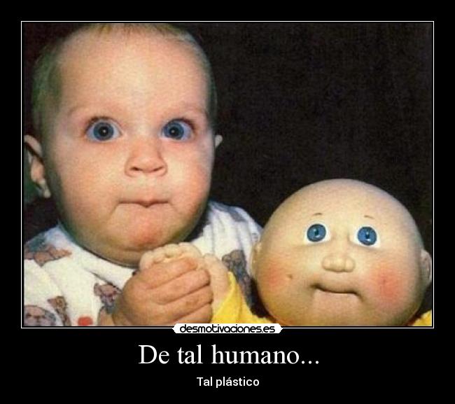 De tal humano... - Tal plástico
