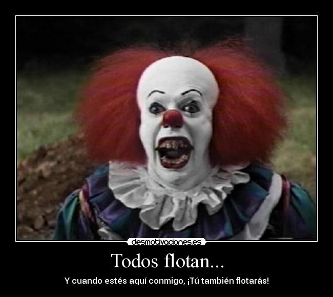 Todos flotan... - Y cuando estés aquí conmigo, ¡Tú también flotarás!
