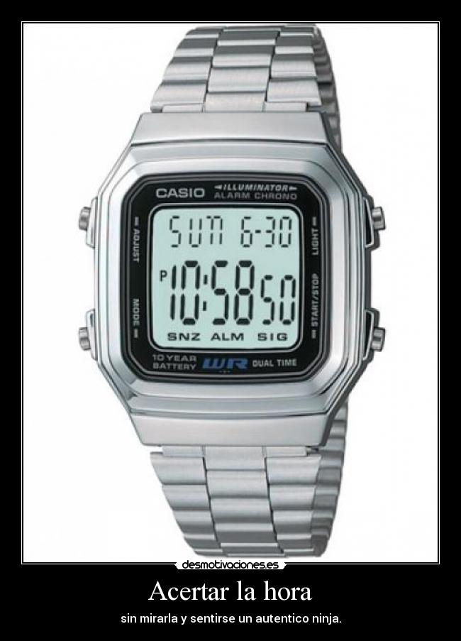Acertar la hora - sin mirarla y sentirse un autentico ninja.
