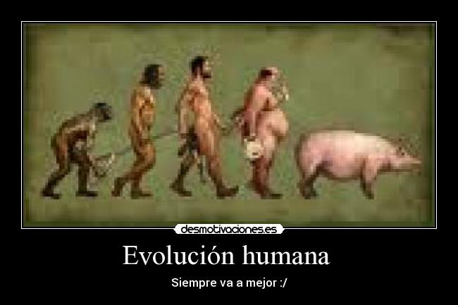 Evolución humana - Siempre va a mejor :/