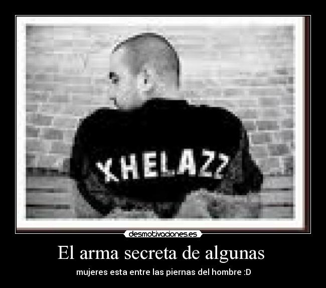 El arma secreta de algunas - mujeres esta entre las piernas del hombre :D
