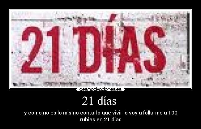 21 días  - y como no es lo mismo contarlo que vivir lo voy a follarme a 100 rubias en 21 días