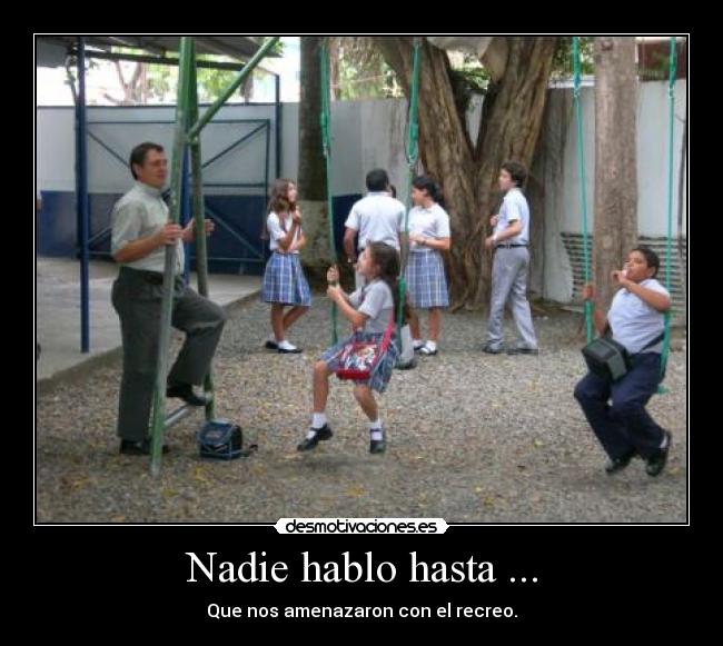 Nadie hablo hasta ... - Que nos amenazaron con el recreo.
