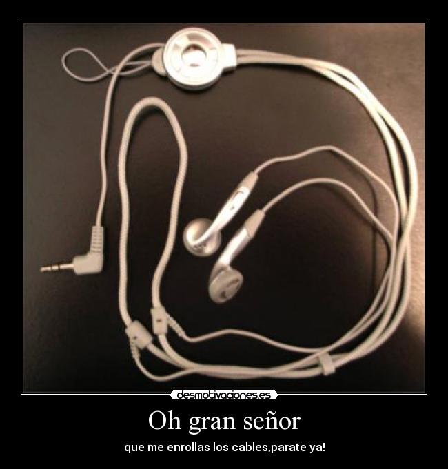 Oh gran señor - que me enrollas los cables,parate ya!