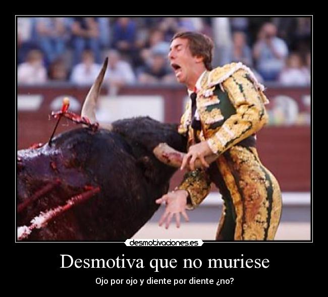 Desmotiva que no muriese - 