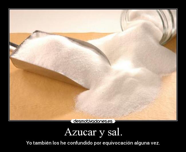 Azucar y sal. - Yo también los he confundido por equivocación alguna vez.