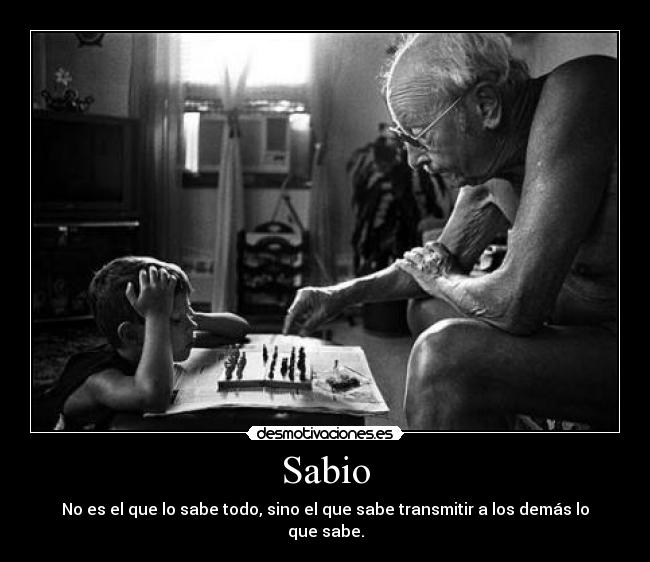 Sabio - No es el que lo sabe todo, sino el que sabe transmitir a los demás lo que sabe.