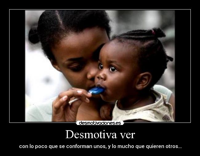 Desmotiva ver - con lo poco que se conforman unos, y lo mucho que quieren otros...