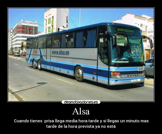 Alsa - Cuando tienes prisa llega media hora tarde y si llegas un minuto mas
tarde de la hora prevista ya no está