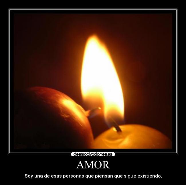 AMOR - Soy una de esas personas que piensan que sigue existiendo.