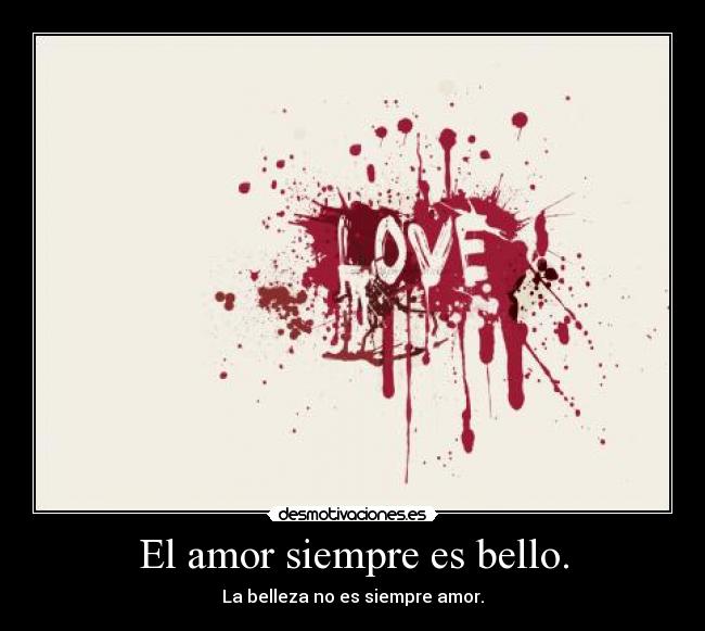 El amor siempre es bello. - La belleza no es siempre amor.