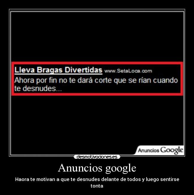 Anuncios google - Haora te motivan a que te desnudes delante de todos y luego sentirse tonta