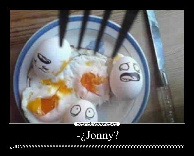 -¿Jonny? - -¿ JONYYYYYYYYYYYYYYYYYYYYYYYYYYYYYYYYYYYYYYYYYYYYYYYYYYYYYY ?