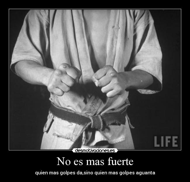 No es mas fuerte - quien mas golpes da,sino quien mas golpes aguanta