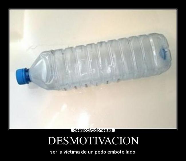 DESMOTIVACION - ser la víctima de un pedo embotellado.