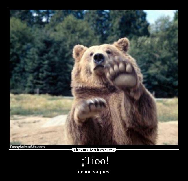 ¡Tioo! - no me saques.