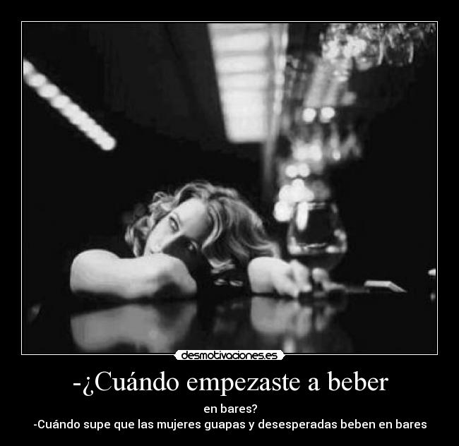 carteles -cuando empezaste beber bares -cuando supe que las mujeres guapas desesperadas beben desmotivaciones
