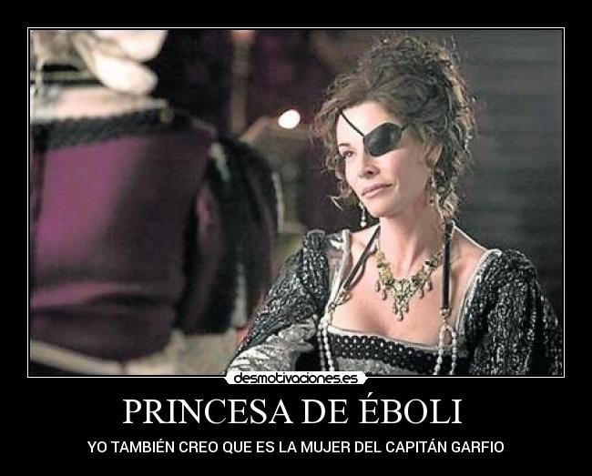 PRINCESA DE ÉBOLI  - YO TAMBIÉN CREO QUE ES LA MUJER DEL CAPITÁN GARFIO