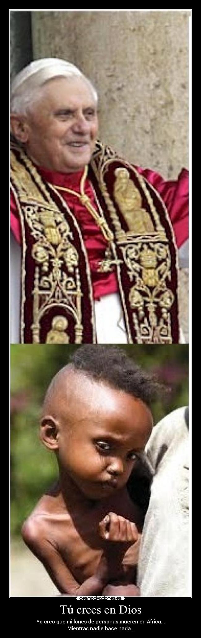 Tú crees en Dios - Yo creo que millones de personas mueren en África...
Mientras nadie hace nada...
