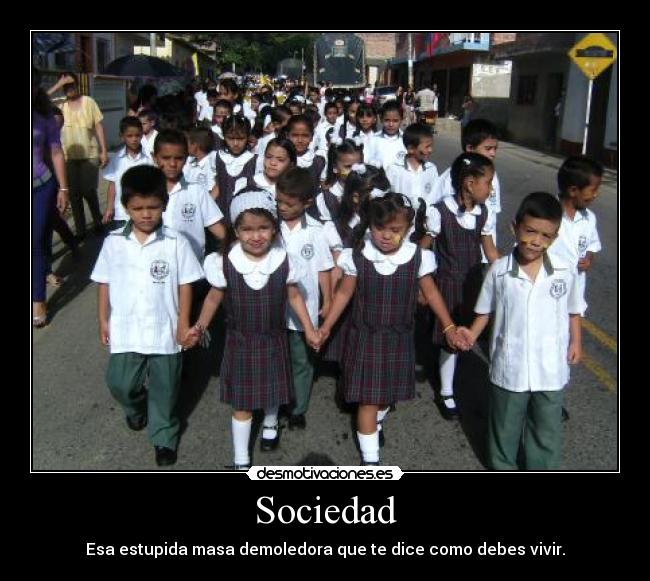 Sociedad - Esa estupida masa demoledora que te dice como debes vivir.