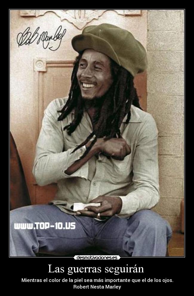 Las guerras seguirán - Mientras el color de la piel sea más importante que el de los ojos. Robert Nesta Marley