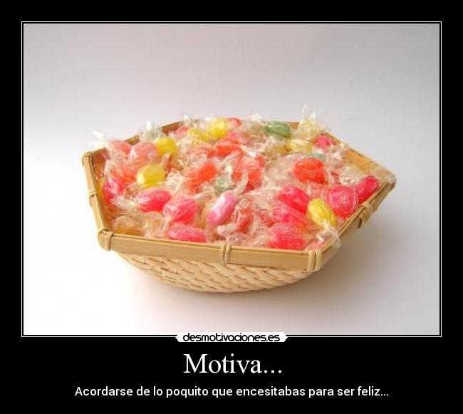 Motiva... - Acordarse de lo poquito que encesitabas para ser feliz...