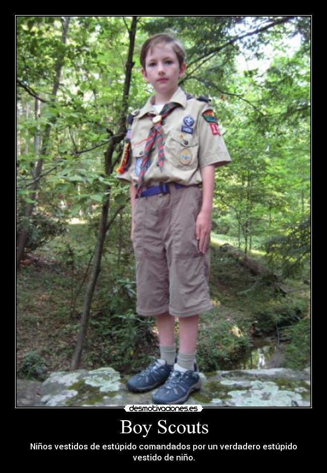 Boy Scouts - Niños vestidos de estúpido comandados por un verdadero estúpido
vestido de niño.