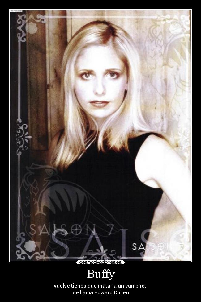 Buffy - vuelve tienes que matar a un vampiro,
se llama Edward Cullen