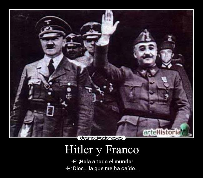 Hitler y Franco - -F: ¡Hola a todo el mundo!
-H: Dios... la que me ha caído...