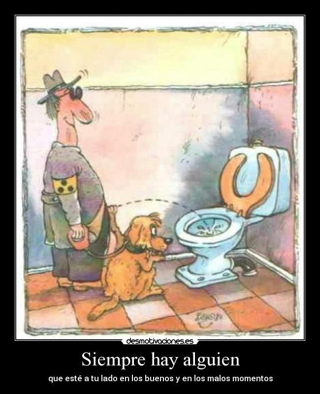 Siempre hay alguien - que esté a tu lado en los buenos y en los malos momentos