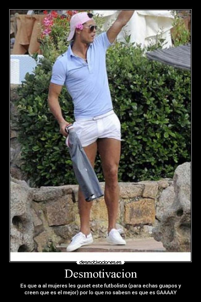 Desmotivacion - Es que a al mujeres les guset este futbolista (para echas guapos y
creen que es el mejor) por lo que no sabesn es que es GAAAAY