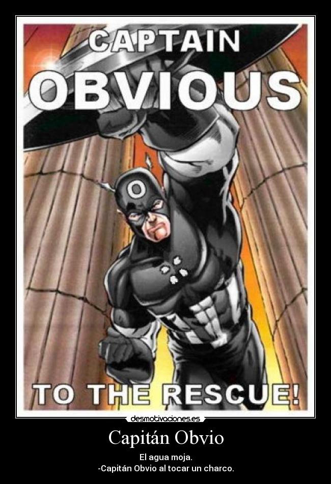 Capitán Obvio - El agua moja.
-Capitán Obvio al tocar un charco.