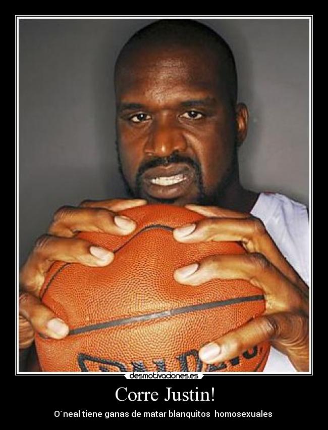 Corre Justin! - O´neal tiene ganas de matar blanquitos  homosexuales 