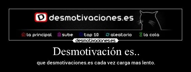 Desmotivación es.. - que desmotivaciones.es cada vez carga mas lento.