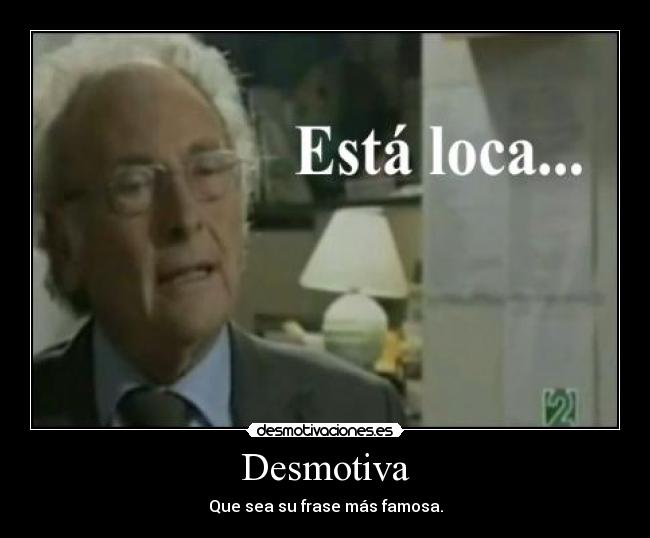 Desmotiva - Que sea su frase más famosa.